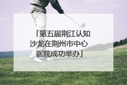 第五届荆江认知沙龙在荆州市中心医院成功举办