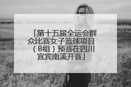 第十五届全运会群众比赛女子篮球项目（B组）预赛在四川宜宾南溪开赛