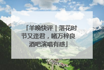 羊晚快评｜落花时节又逢君，睹万梓良酒吧演唱有感