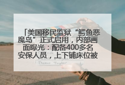 美国移民监狱“鳄鱼恶魔岛”正式启用，内部画面曝光：配备400多名安保人员，上下铺床位被罩在铁丝网里