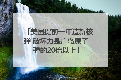 美国提前一年造新核弹 破坏力是广岛原子弹的20倍以上