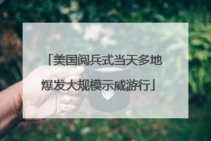 美国阅兵式当天多地爆发大规模示威游行