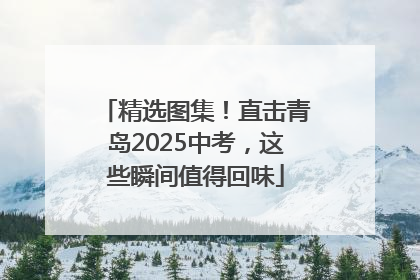 精选图集！直击青岛2025中考，这些瞬间值得回味