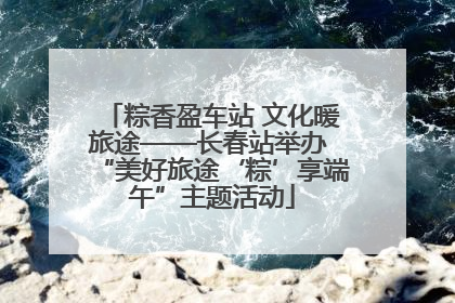 粽香盈车站 文化暖旅途——长春站举办 “美好旅途‘粽’享端午”主题活动