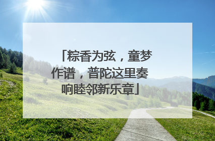 粽香为弦，童梦作谱，普陀这里奏响睦邻新乐章