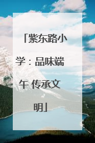 紫东路小学：品味端午 传承文明