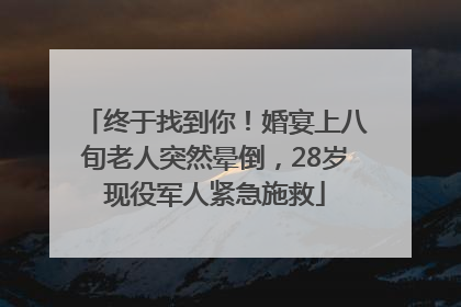 终于找到你！婚宴上八旬老人突然晕倒，28岁现役军人紧急施救