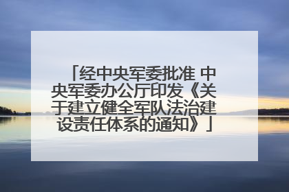 经中央军委批准 中央军委办公厅印发《关于建立健全军队法治建设责任体系的通知》