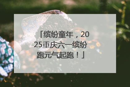 缤纷童年，2025重庆六一缤纷跑元气起跑！