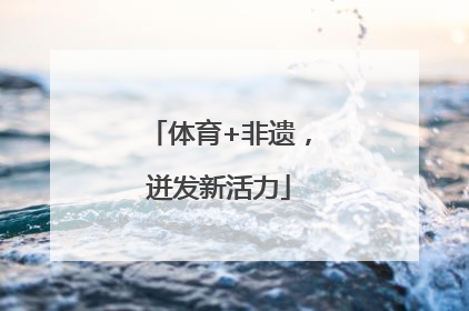 体育+非遗，迸发新活力