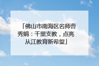 佛山市南海区名师曹秀娟：千里支教，点亮从江教育新希望