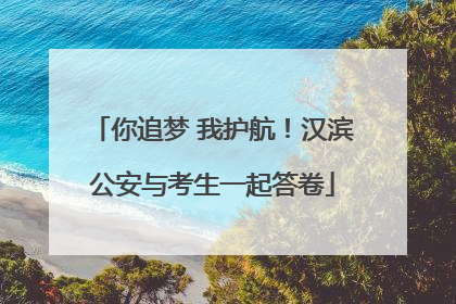 你追梦 我护航！汉滨公安与考生一起答卷
