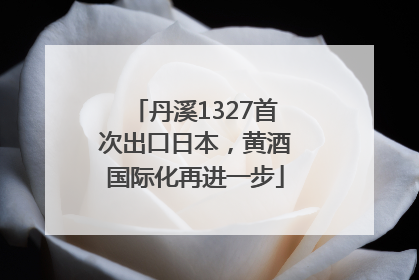 丹溪1327首次出口日本，黄酒国际化再进一步