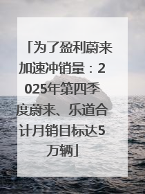 为了盈利蔚来加速冲销量：2025年第四季度蔚来、乐道合计月销目标达5万辆