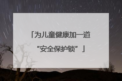 为儿童健康加一道“安全保护锁”