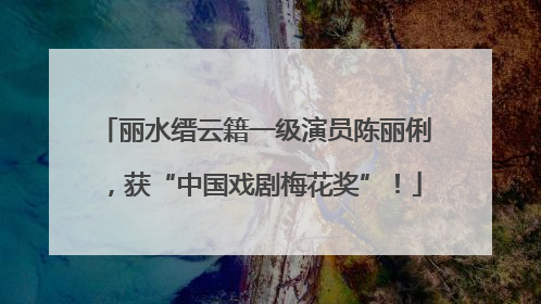 丽水缙云籍一级演员陈丽俐，获“中国戏剧梅花奖”！