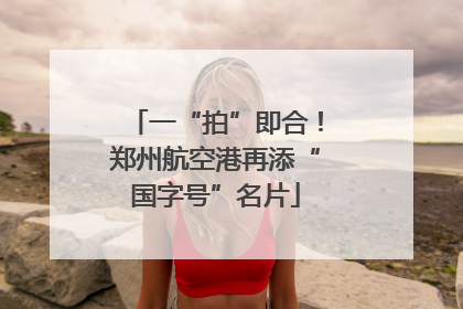 一“拍”即合！郑州航空港再添“国字号”名片