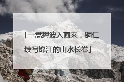 一篙碧波入画来，铜仁续写锦江的山水长卷