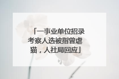 一事业单位招录考察人选被指曾虐猫，人社局回应