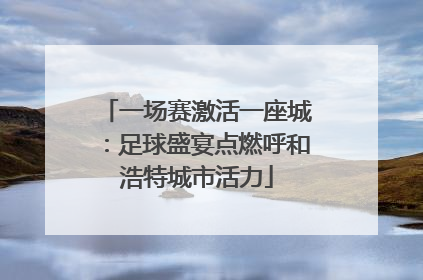 一场赛激活一座城：足球盛宴点燃呼和浩特城市活力