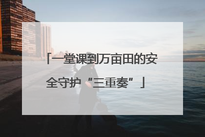 一堂课到万亩田的安全守护“三重奏”