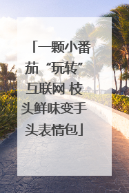 一颗小番茄“玩转”互联网 枝头鲜味变手头表情包