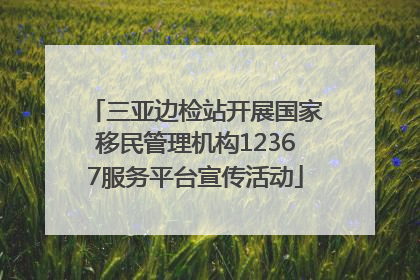 三亚边检站开展国家移民管理机构12367服务平台宣传活动