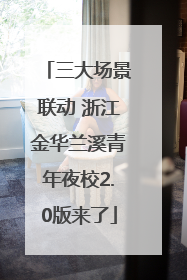 三大场景联动 浙江金华兰溪青年夜校2.0版来了
