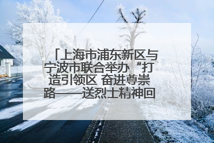 上海市浦东新区与宁波市联合举办“打造引领区 奋进尊崇路——送烈士精神回家乡”主题活动