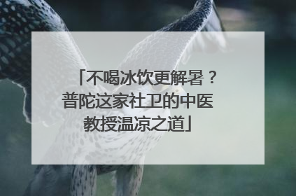 不喝冰饮更解暑？普陀这家社卫的中医教授温凉之道