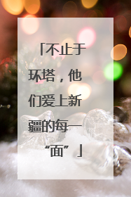 不止于环塔，他们爱上新疆的每一“面”