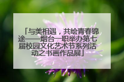 与美相遇，共绘青春锦途——烟台一职举办第七届校园文化艺术节系列活动之书画作品展