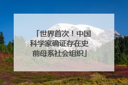 世界首次！中国科学家确证存在史前母系社会组织