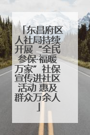 东昌府区人社局持续开展“全民参保·福暖万家”社保宣传进社区活动 惠及群众万余人