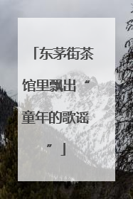 东茅街茶馆里飘出“童年的歌谣”