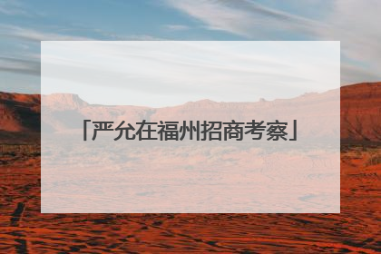 严允在福州招商考察