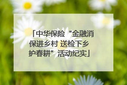 中华保险“金融消保进乡村 送检下乡护春耕”活动纪实