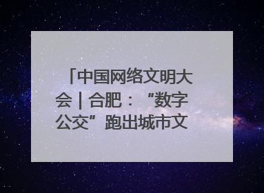 中国网络文明大会｜合肥：“数字公交”跑出城市文明新速度