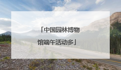 中国园林博物馆端午活动多