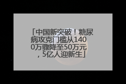 中国新突破！糖尿病攻克门槛从1400万骤降至50万元，5亿人迎新生
