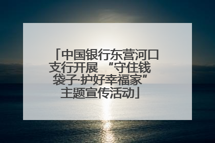 中国银行东营河口支行开展 “守住钱袋子·护好幸福家”主题宣传活动