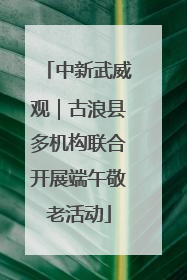 中新武威观｜古浪县多机构联合开展端午敬老活动