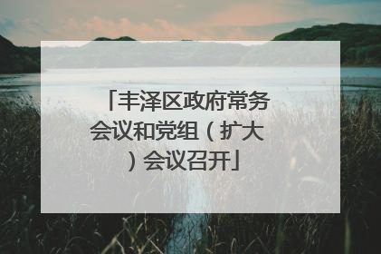 丰泽区政府常务会议和党组（扩大）会议召开