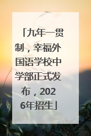 九年一贯制，幸福外国语学校中学部正式发布，2026年招生