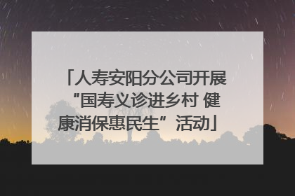 人寿安阳分公司开展“国寿义诊进乡村 健康消保惠民生”活动