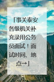 事关泰安各级机关补充录用公务员面试！面试时间、地点→