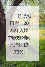 二连浩特口岸：2025年入境中欧班列同比增长17.73%