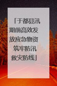 于都县汛期前高效发放应急物资 筑牢防汛救灾防线
