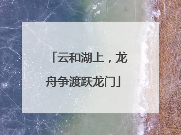 云和湖上，龙舟争渡跃龙门