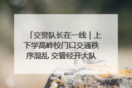 交警队长在一线｜上下学高峰校门口交通秩序混乱 交管经开大队多举措进行整治